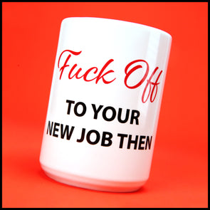 Fuck off to your New Job Then - Fun/Rude Profanity Joke Mug. 2 Size Mug Option