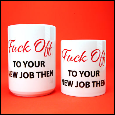 Fuck off to your New Job Then - Fun/Rude Profanity Joke Mug. 2 Size Mug Option