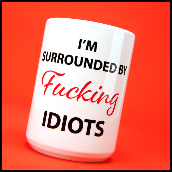 I'm surrounded by Fucking Idiots - Fun/Rude Profanity Joke Mug. Two Size Mug Option