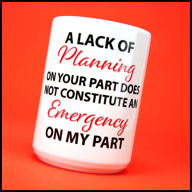 A Lack of Planning on Your Part Does not Constitute an Emergency on my Part Joke Mug. Two Size Option