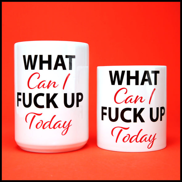What Can I Fuck Up Today - Fun/Rude Profanity Joke Mug. 2 Size Mug Option